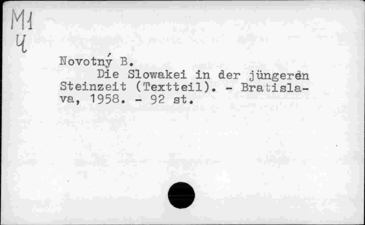 ﻿Novotny В.
Die Slowakei in der jüngeren Steinzeit (Textteil). - Bratislava, 1958. - 92 st.